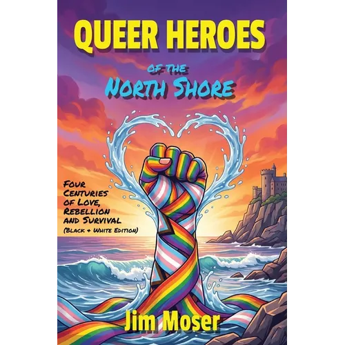 Queer Heroes of the North Shore: Four Centuries of Love, Rebellion and Survival (Black & White Edition) - Paperback