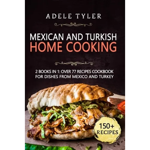 Mexican And Turkish Home Cooking: 2 Books In 1: Over 77 Recipes Cookbook For Dishes From Mexico And Turkey - Paperback