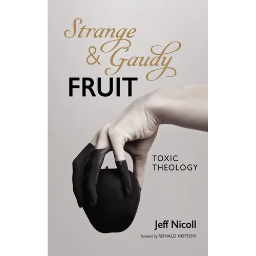 Strange and Gaudy Fruit: Toxic Theology - Hardcover
