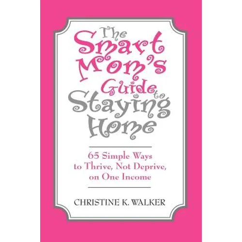 The Smart Mom's Guide to Staying Home: 65 Simple Ways to Thrive, Not Deprive, on One Income - Paperback