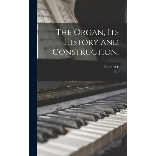The Organ, its History and Construction; - Hardcover