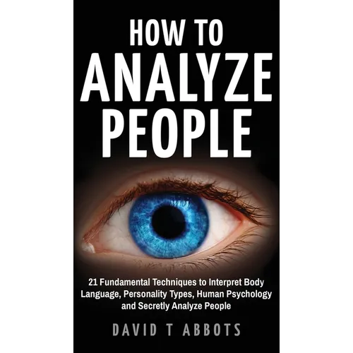 How To Analyze People: 21 Fundamental Techniques to Interpret Body Language, Personality Types, Human Psychology and Secretly Analyze People - Hardcover