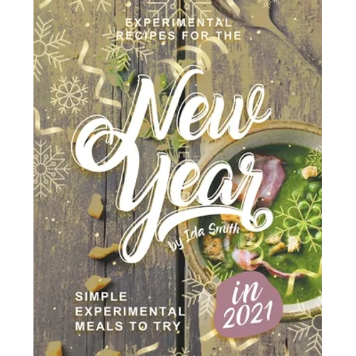Experimental Recipes for the New Year: Simple Experimental Meals to Try in 2021 - Paperback
