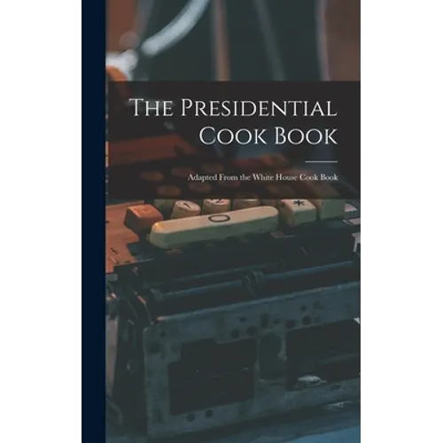The Presidential Cook Book: Adapted From the White House Cook Book - Hardcover
