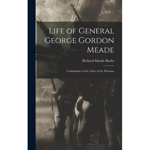 Life of General George Gordon Meade: Commander of the Army of the Potomac - Hardcover