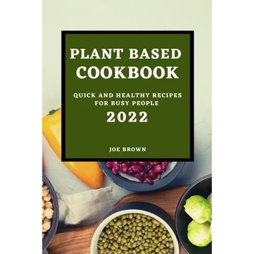 Plant Based Cookbook 2022: Quick and Healthy Recipes for Busy People - Paperback