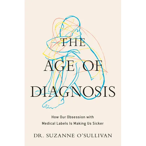 The Age of Diagnosis: How Our Obsession with Medical Labels Is Making Us Sicker - Hardcover