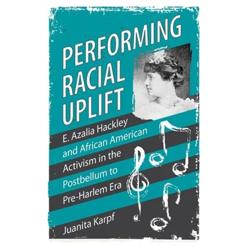 Performing Racial Uplift: E. Azalia Hackley and African American Activism in the Post-Bellum to Pre-Harlem Era (Hardback) - Hardcover