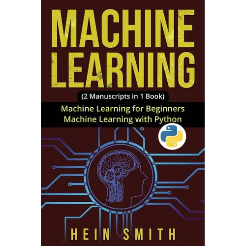 Machine Learning: 2 Manuscripts in 1 Book: Machine Learning For Beginners & Machine Learning With Python - Paperback