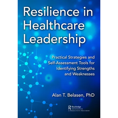 Resilience in Healthcare Leadership: Practical Strategies and Self-Assessment Tools for Identifying Strengths and Weaknesses - Paperback