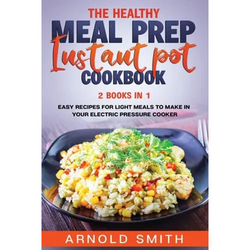 The Healthy Meal Prep Instant Pot Cookbook: 2 Books In 1 Easy Recipes For Light Meals To Make In Your Electric Pressure Cooker - Paperback