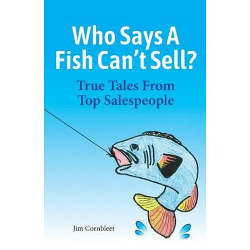Who Says A Fish Can't Sell?: True Tales From Top Salespeople - Paperback