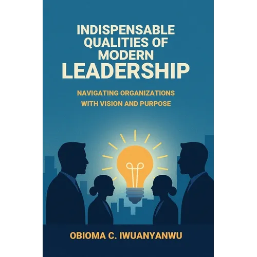 Indispensable Qualities of Modern Leadership: Navigating Organizations with Vision and Purpose - Paperback