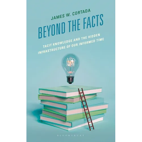 Beyond the Facts: Tacit Knowledge and the Hidden Infrastructure of Our Informed Times - Hardcover