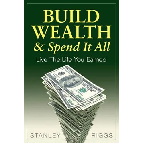 Build Wealth & Spend It All: Live the Life You Earned - Paperback