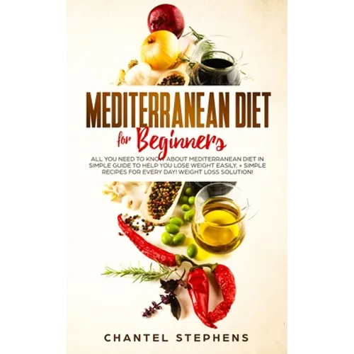 Mediterranean Diet for Beginners: All you Need to Know About Mediterranean Diet in Simple Guide to Help you Lose Weight Easily. + Simple Recipes for E - Paperback