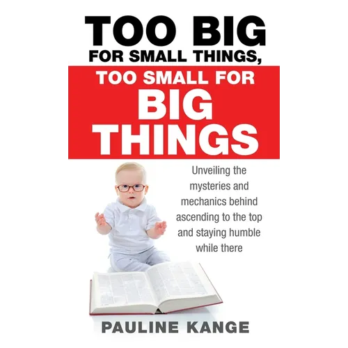Too Big for Small Things, Too Small for Big Things: Unveiling the mysteries and mechanics behind ascending to the top and staying humble while there - Hardcover