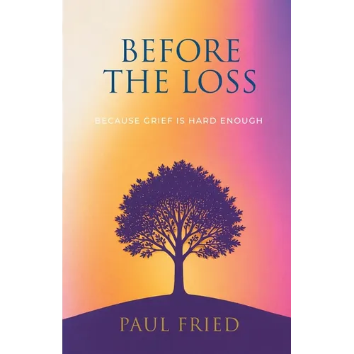 Before the Loss: How Planning Eases Grief - Paperback