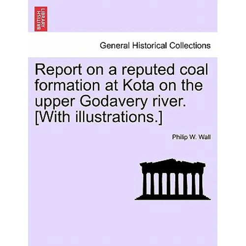 Report on a Reputed Coal Formation at Kota on the Upper Godavery River. [With Illustrations.] - Paperback