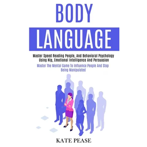 Body Language: Master Speed Reading People, and Behavioral Psychology Using Nlp, Emotional Intelligence and Persuasion (Master the Mental Game to Infl - Paperback