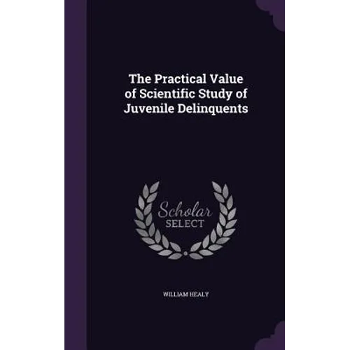 The Practical Value of Scientific Study of Juvenile Delinquents - Hardcover