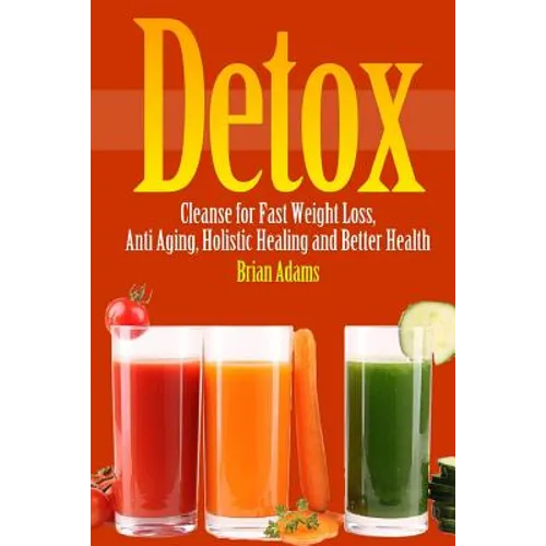 Detox: Cleanse for Fast Weight Loss, Anti Aging, Holistic Healing, and Better Health - Paperback