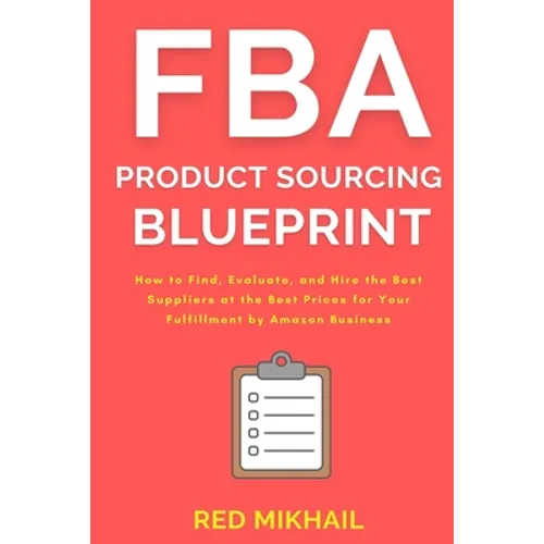 FBA Product Sourcing Blueprint: How to Find, Evaluate, and Hire the Best Suppliers at the Best Prices for Your Fulfillment by Amazon Business - Paperback