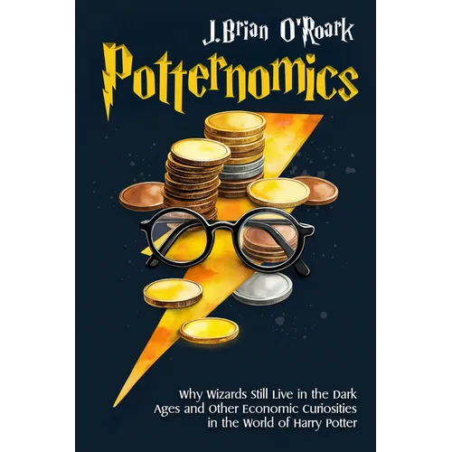 Potternomics: Why Wizards Still Live in the Dark Ages and Other Economic Curiosities in the World of Harry Potter - Paperback