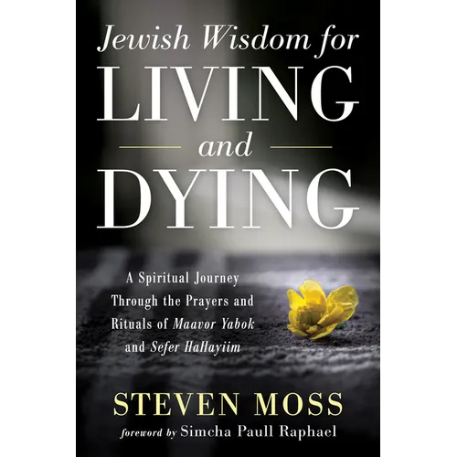 Jewish Wisdom for Living and Dying: A Spiritual Journey Through the Prayers and Rituals of Maavor Yabok and Sefer Hahayiim - Paperback