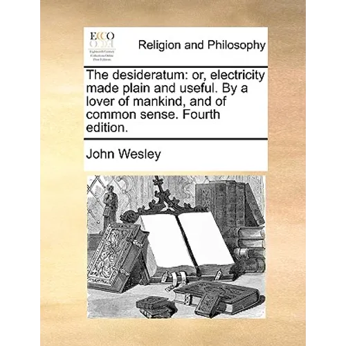 The Desideratum: Or, Electricity Made Plain and Useful. by a Lover of Mankind, and of Common Sense. Fourth Edition. - Paperback