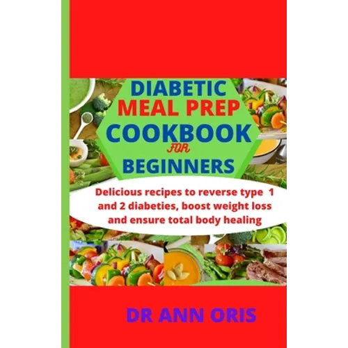 Diabetic Meal Prep Cookbook for Beginners: Delicious recipes to reverse type 1 and 2 diabetes, boost weight loss and ensure total body healing - Paperback