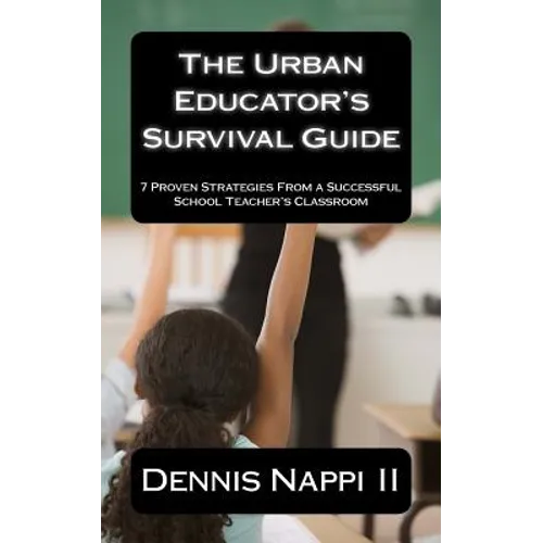 The Urban Educator's Survival Guide: 7 Proven Strategies From a Successful School Teacher's Classroom - Paperback