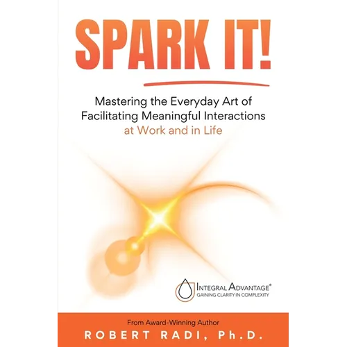 Spark It!: Mastering the Everyday Art of Facilitating Meaningful Interactions at Work and in Life
