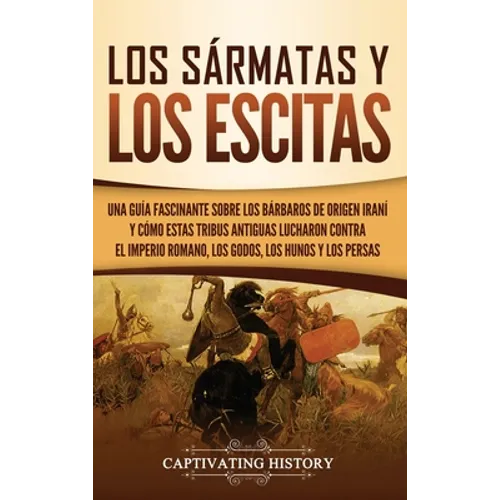 Los sármatas y los escitas: Una guía fascinante sobre los bárbaros de origen iraní y cómo estas tribus antiguas lucharon contra el Imperio romano, los - Hardcover