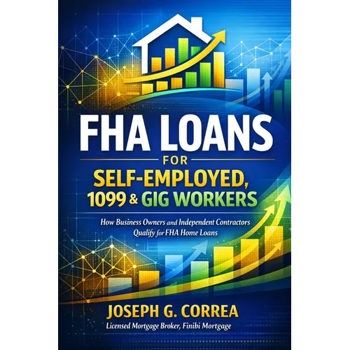 FHA Loans for Self-Employed, 1099 & Gig Workers: How Business Owners and Independent Contractors Qualify for FHA Home Loans - Paperback