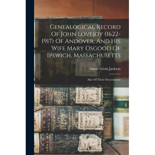 Genealogical Record Of John Lovejoy (1622-1917) Of Andover, And His Wife Mary Osgood Of Ipswich, Massachusetts: Also Of Their Descendants - Paperback
