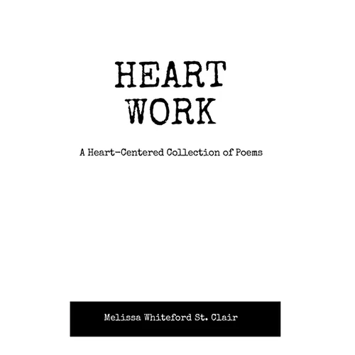 Heart Work A Heart-Centered Collection of Poems: A Heart-Centered Collection of Poems - Paperback