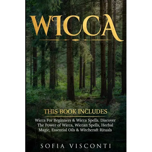Wicca: This Book Includes: Wicca For Beginners & Wicca Spells. Discover The Power of Wicca, Wiccan Spells, Herbal Magic, Essential Oils & Witchcraft R - Paperback