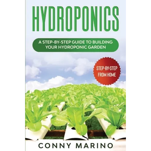 Hydroponics: A Step-by-Step Guide to Building Your Hydroponics Garden - Paperback