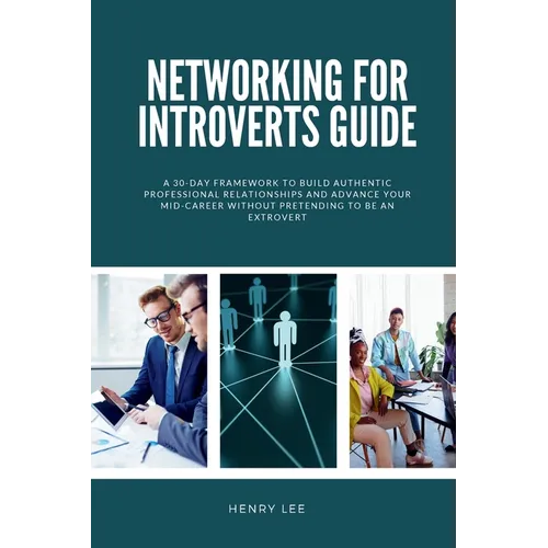 Networking for Introverts Guide: A 30-Day Framework to Build Authentic Professional Relationships and Advance Your Mid-Career Without Pretending to Be - Paperback