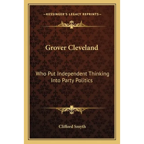 Grover Cleveland: Who Put Independent Thinking Into Party Politics - Paperback
