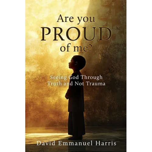 Are you proud of me?: Seeing God Through Truth and Not Trauma - Paperback