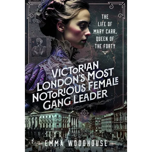 Victorian London's Most Notorious Female Gang Leader: The Life of Mary Carr, Queen of the Forty - Hardcover