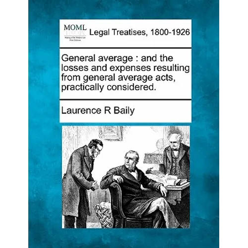 General Average: And the Losses and Expenses Resulting from General Average Acts, Practically Considered. - Paperback