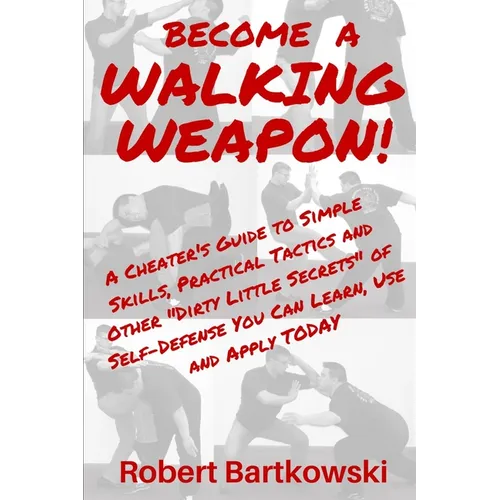 Become a Walking Weapon!: A Cheater's Guide to Simple Skills, Practical Tactics and Other 