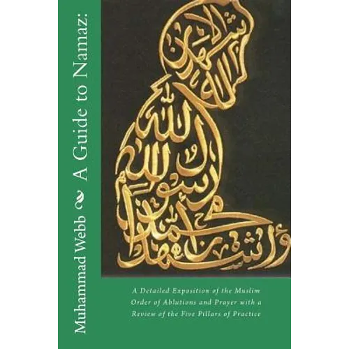 A Guide to Namaz: : A Detailed Exposition of the Muslim Order of Ablutions and Prayer with a Review of the Five Pillars of Practice - Paperback