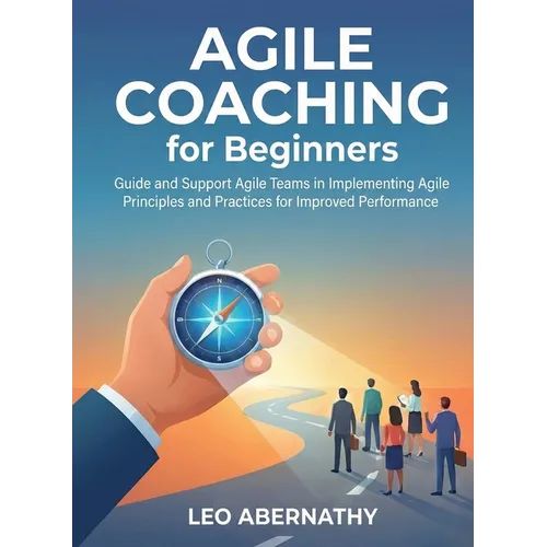 Agile Coaching for Beginners: Guide and Support Agile Teams in Implementing Agile Principles and Practices for Improved Performance - Paperback