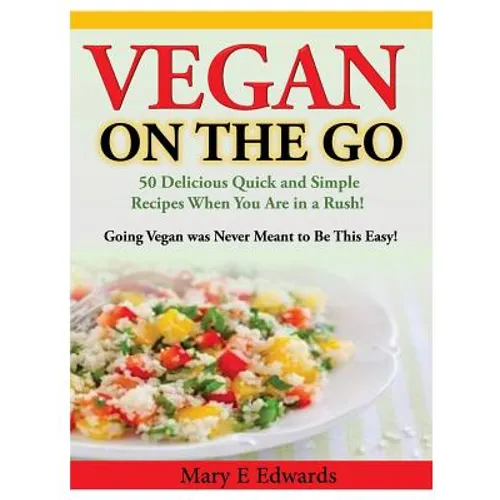 Vegan On the GO: 50 Delicious Quick and Simple Recipes When You Are in a Rush! Going Vegan was Never Meant to Be This Easy! - Paperback