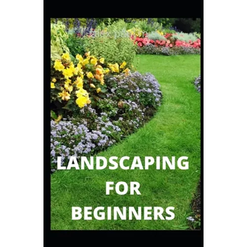 Landscaping for Beginners: Comprehensive Guide to Plan, Plant, Built and Secure your Outdoor Space. Design Ideas for Perfect Landscaping - Paperback