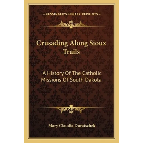 Crusading Along Sioux Trails: A History Of The Catholic Missions Of South Dakota - Paperback